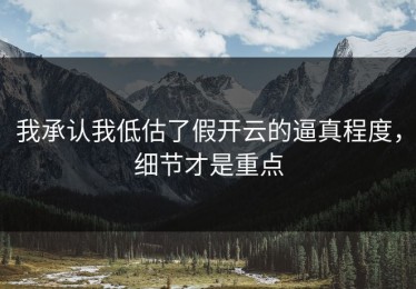 我承认我低估了假开云的逼真程度，细节才是重点