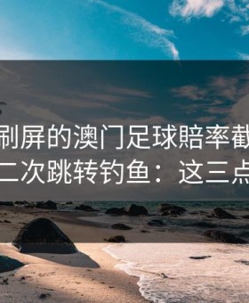 朋友圈刷屏的澳门足球賠率截图，可能暗藏二次跳转钓鱼：这三点先记住