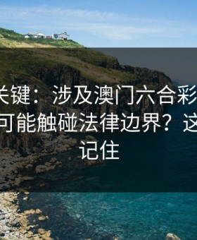 冷门但关键：涉及澳门六合彩3分，哪些行为可能触碰法律边界？这三点先记住