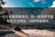 开云看着很像真的，但一直跳转不落地这点太明显：30秒快速避坑