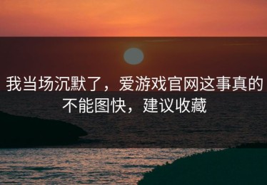 我当场沉默了，爱游戏官网这事真的不能图快，建议收藏