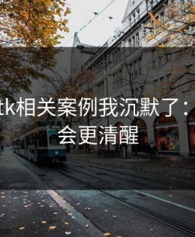 看完99tk相关案例我沉默了：读完你会更清醒