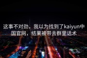 这事不对劲，我以为找到了kaiyun中国官网，结果被带去群里话术