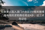 如果家人陷入澳门六合彩3分相关赌博，最有效的求助路径是这4步：这三点先记住