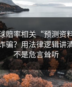 澳门足球賠率相关“预测资料”到底算不算诈骗？用法律逻辑讲清楚：这不是危言耸听