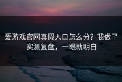 爱游戏官网真假入口怎么分？我做了实测复盘，一眼就明白