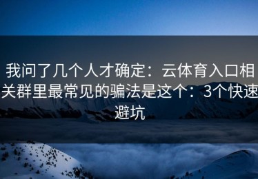 我问了几个人才确定：云体育入口相关群里最常见的骗法是这个：3个快速避坑