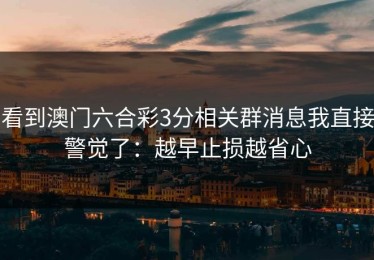 看到澳门六合彩3分相关群消息我直接警觉了：越早止损越省心