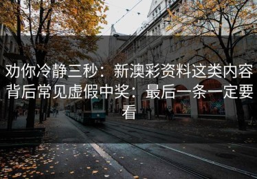 劝你冷静三秒：新澳彩资料这类内容背后常见虚假中奖：最后一条一定要看