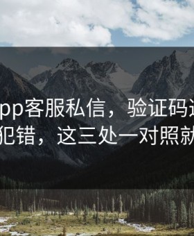 华体会app客服私信，验证码这件事千万别犯错，这三处一对照就清楚