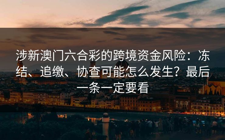 涉新澳门六合彩的跨境资金风险：冻结、追缴、协查可能怎么发生？最后一条一定要看