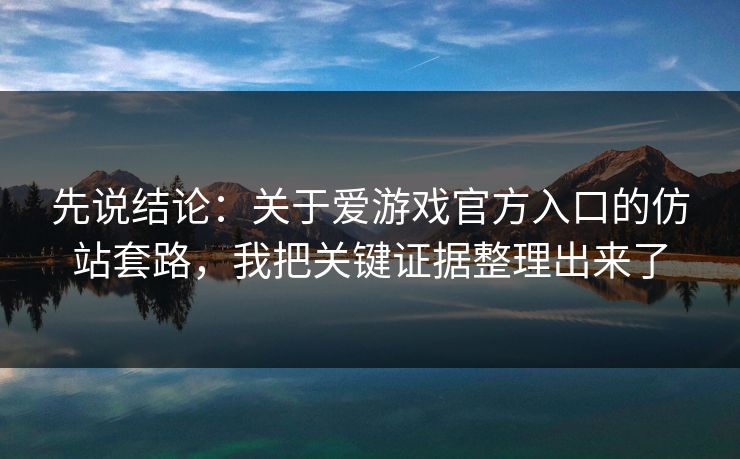 先说结论：关于爱游戏官方入口的仿站套路，我把关键证据整理出来了