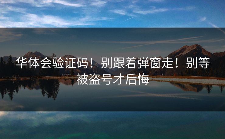 华体会验证码！别跟着弹窗走！别等被盗号才后悔