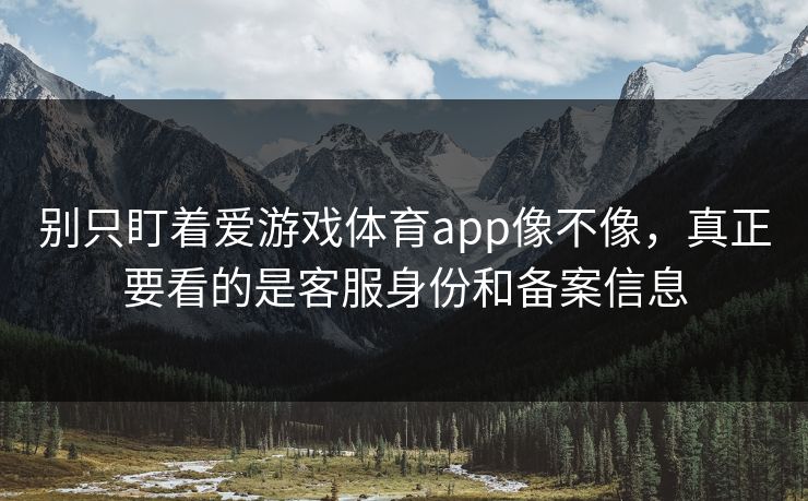 别只盯着爱游戏体育app像不像，真正要看的是客服身份和备案信息