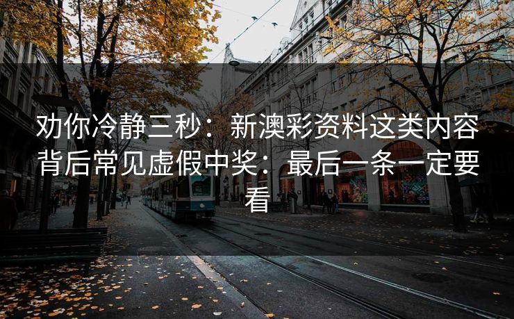 劝你冷静三秒：新澳彩资料这类内容背后常见虚假中奖：最后一条一定要看