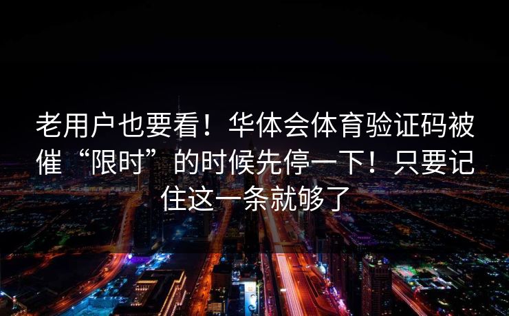 老用户也要看！华体会体育验证码被催“限时”的时候先停一下！只要记住这一条就够了