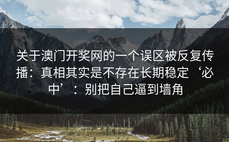 关于澳门开奖网的一个误区被反复传播：真相其实是不存在长期稳定‘必中’：别把自己逼到墙角