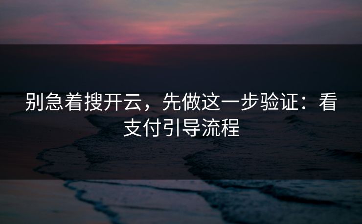 别急着搜开云，先做这一步验证：看支付引导流程