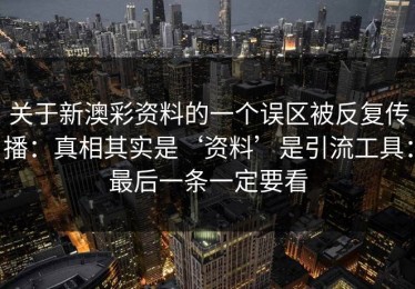 关于新澳彩资料的一个误区被反复传播：真相其实是‘资料’是引流工具：最后一条一定要看
