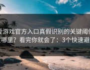爱游戏官方入口真假识别的关键阈值在哪里？看完你就会了：3个快速避坑