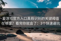 爱游戏官方入口真假识别的关键阈值在哪里？看完你就会了：3个快速避坑