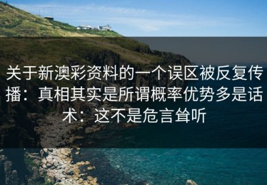 关于新澳彩资料的一个误区被反复传播：真相其实是所谓概率优势多是话术：这不是危言耸听