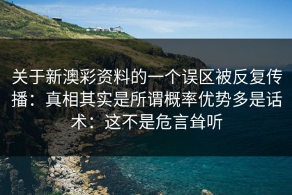 关于新澳彩资料的一个误区被反复传播：真相其实是所谓概率优势多是话术：这不是危言耸听