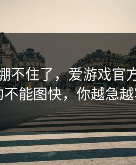 我真的绷不住了，爱游戏官方入口这事真的不能图快，你越急越容易中
