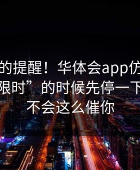 给新手的提醒！华体会app仿冒页面被催“限时”的时候先停一下！官方不会这么催你