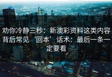 劝你冷静三秒：新澳彩资料这类内容背后常见‘回本’话术：最后一条一定要看
