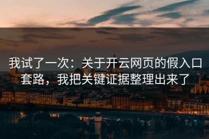 我试了一次：关于开云网页的假入口套路，我把关键证据整理出来了