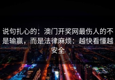 说句扎心的：澳门开奖网最伤人的不是输赢，而是法律麻烦：越快看懂越安全