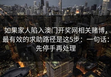如果家人陷入澳门开奖网相关赌博，最有效的求助路径是这5步：一句话：先停手再处理