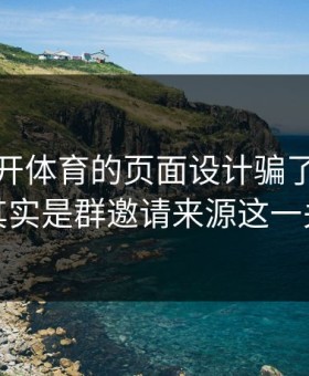 别被云开体育的页面设计骗了，核心其实是群邀请来源这一关