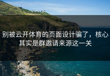 别被云开体育的页面设计骗了，核心其实是群邀请来源这一关