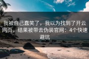 我被自己蠢笑了，我以为找到了开云网页，结果被带去伪装官网：4个快速避坑