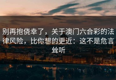 别再抱侥幸了，关于澳门六合彩的法律风险，比你想的更近：这不是危言耸听