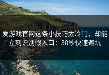 爱游戏官网这条小技巧太冷门，却能立刻识别假入口：30秒快速避坑