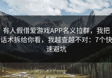 有人假借爱游戏APP名义拉群，我把话术拆给你看，我越查越不对：7个快速避坑