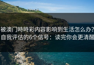 被澳门時時彩内容影响到生活怎么办？自我评估的6个信号：读完你会更清醒