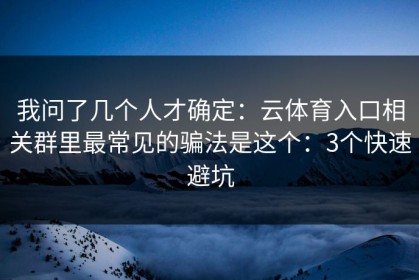 我问了几个人才确定：云体育入口相关群里最常见的骗法是这个：3个快速避坑