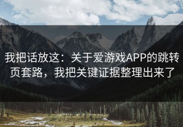 我把话放这：关于爱游戏APP的跳转页套路，我把关键证据整理出来了