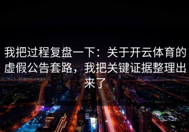 我把过程复盘一下：关于开云体育的虚假公告套路，我把关键证据整理出来了
