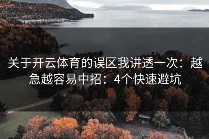 关于开云体育的误区我讲透一次：越急越容易中招：4个快速避坑