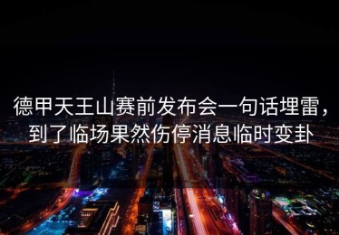 德甲天王山赛前发布会一句话埋雷，到了临场果然伤停消息临时变卦
