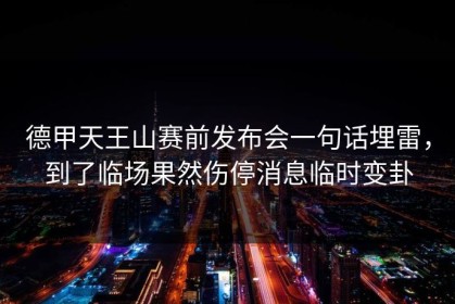 德甲天王山赛前发布会一句话埋雷，到了临场果然伤停消息临时变卦