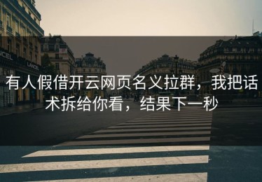 有人假借开云网页名义拉群，我把话术拆给你看，结果下一秒