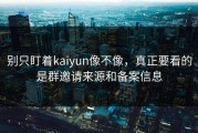 别只盯着kaiyun像不像，真正要看的是群邀请来源和备案信息