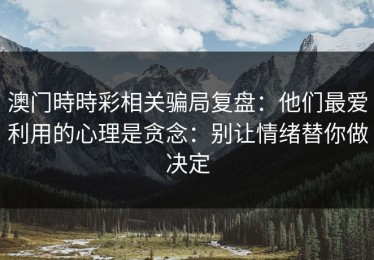 澳门時時彩相关骗局复盘：他们最爱利用的心理是贪念：别让情绪替你做决定