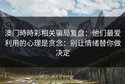 澳门時時彩相关骗局复盘：他们最爱利用的心理是贪念：别让情绪替你做决定